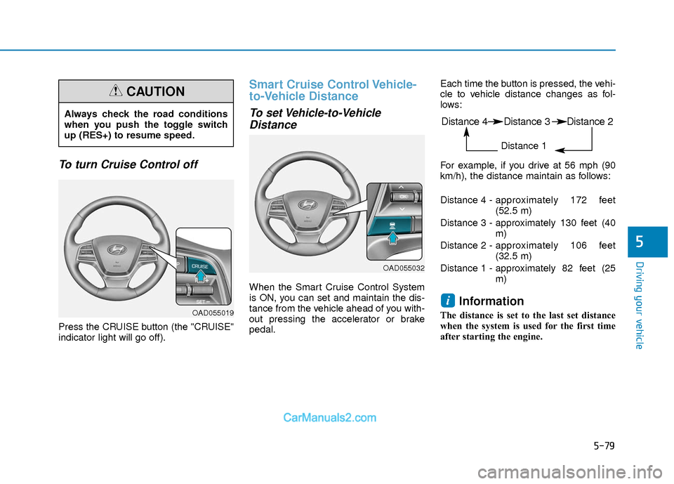 Hyundai Elantra 2018 Owners Manual 5-79
Driving your vehicle
5
To turn Cruise Control off
Press the CRUISE button (the "CRUISE"
indicator light will go off).
Smart Cruise Control Vehicle-
to-Vehicle Distance
To set Vehicle-to-VehicleDi Hyundai Elantra 2018 Owners Manual 5-79
Driving your vehicle
5
To turn Cruise Control off
Press the CRUISE button (the "CRUISE"
indicator light will go off).
Smart Cruise Control Vehicle-
to-Vehicle Distance
To set Vehicle-to-VehicleDi