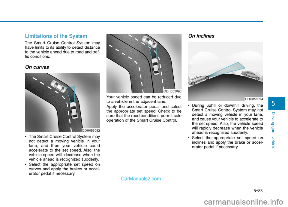 Hyundai Elantra 2018 Owners Manual 5-83
Driving your vehicle
5
Limitations of the System
The Smart Cruise Control System may
have limits to its ability to detect distance
to the vehicle ahead due to road and traf-
fic conditions.
On cu Hyundai Elantra 2018 Owners Manual 5-83
Driving your vehicle
5
Limitations of the System
The Smart Cruise Control System may
have limits to its ability to detect distance
to the vehicle ahead due to road and traf-
fic conditions.
On cu