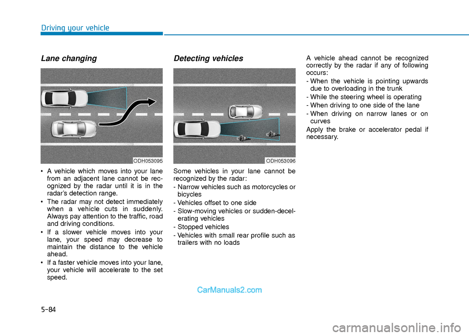 Hyundai Elantra 2018 Owners Manual 5-84
Driving your vehicle
Lane changing
A vehicle which moves into your lanefrom an adjacent lane cannot be rec-
ognized by the radar until it is in the
radar’s detection range.
The radar may not Hyundai Elantra 2018 Owners Manual 5-84
Driving your vehicle
Lane changing
A vehicle which moves into your lanefrom an adjacent lane cannot be rec-
ognized by the radar until it is in the
radar’s detection range.
The radar may not