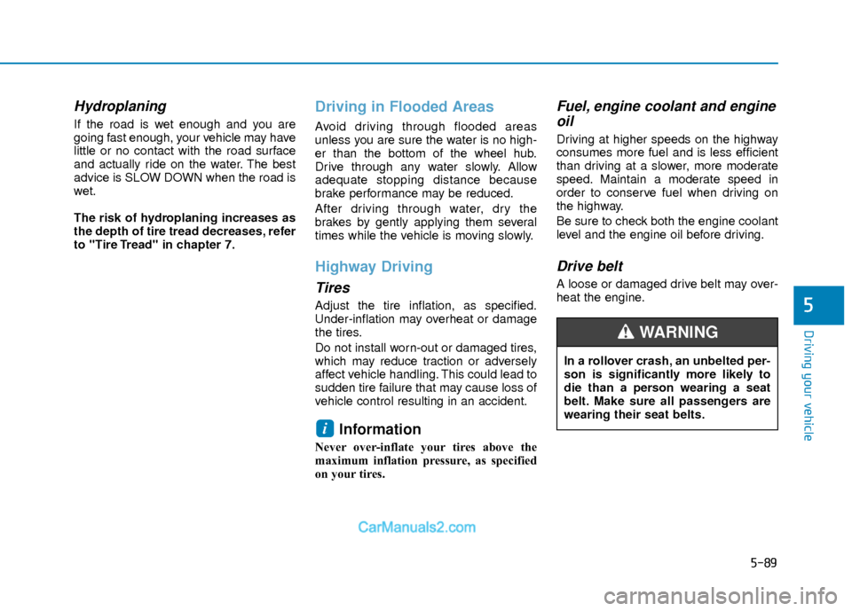 Hyundai Elantra 2018 Owners Manual 5-89
Driving your vehicle
5
Hydroplaning
If the road is wet enough and you are
going fast enough, your vehicle may have
little or no contact with the road surface
and actually ride on the water. The Hyundai Elantra 2018 Owners Manual 5-89
Driving your vehicle
5
Hydroplaning
If the road is wet enough and you are
going fast enough, your vehicle may have
little or no contact with the road surface
and actually ride on the water. The