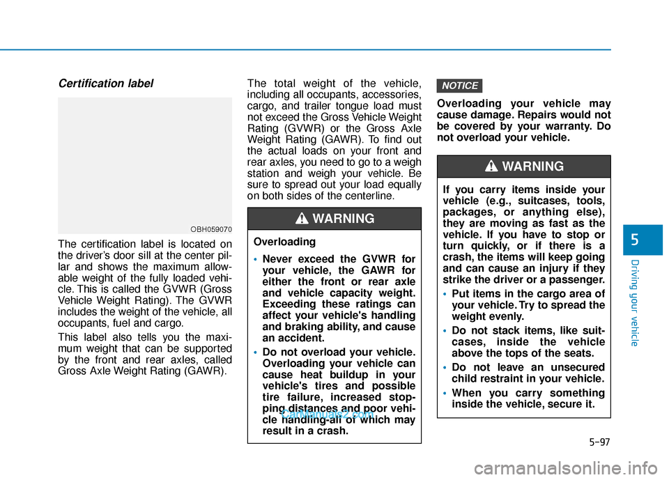Hyundai Elantra 2018 Owners Manual 5-97
Driving your vehicle
5
Certification label
The certification label is located on
the driver’s door sill at the center pil-
lar and shows the maximum allow-
able weight of the fully loaded vehi- Hyundai Elantra 2018 Owners Manual 5-97
Driving your vehicle
5
Certification label
The certification label is located on
the driver’s door sill at the center pil-
lar and shows the maximum allow-
able weight of the fully loaded vehi-