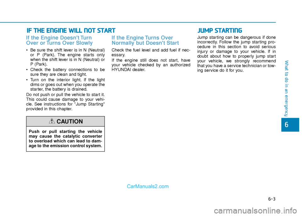 Hyundai Elantra 2018 Owners Manual 6-3
What to do in an emergency
If the Engine Doesnt Turn
Over or Turns Over Slowly
Be sure the shift lever is in N (Neutral)or P (Park). The engine starts only
when the shift lever is in N (Neutral Hyundai Elantra 2018 Owners Manual 6-3
What to do in an emergency
If the Engine Doesnt Turn
Over or Turns Over Slowly
Be sure the shift lever is in N (Neutral)or P (Park). The engine starts only
when the shift lever is in N (Neutral