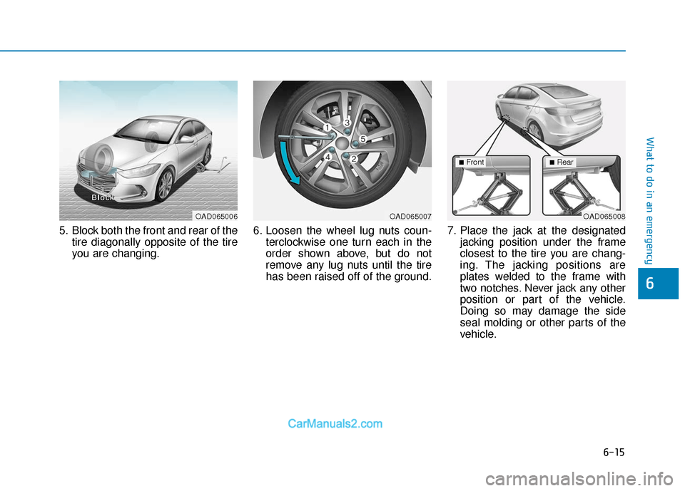 Hyundai Elantra 2018 Owners Manual 6-15
What to do in an emergency
6
5. Block both the front and rear of thetire diagonally opposite of the tire
you are changing. 6. Loosen the wheel lug nuts coun-
terclockwise one turn each in the
ord Hyundai Elantra 2018 Owners Manual 6-15
What to do in an emergency
6
5. Block both the front and rear of thetire diagonally opposite of the tire
you are changing. 6. Loosen the wheel lug nuts coun-
terclockwise one turn each in the
ord