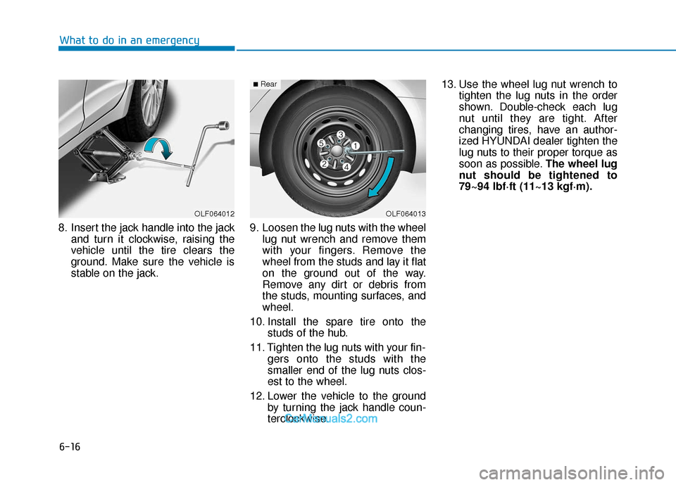 Hyundai Elantra 2018 Owners Manual 6-16
What to do in an emergency
8. Insert the jack handle into the jack and turn it clockwise, raising the
vehicle until the tire clears the
ground. Make sure the vehicle is
stable on the jack. 9. Loo Hyundai Elantra 2018 Owners Manual 6-16
What to do in an emergency
8. Insert the jack handle into the jack and turn it clockwise, raising the
vehicle until the tire clears the
ground. Make sure the vehicle is
stable on the jack. 9. Loo