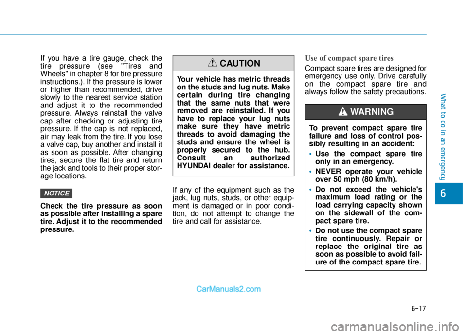 Hyundai Elantra 2018 Owners Manual 6-17
What to do in an emergency
6
If you have a tire gauge, check the
tire pressure (see "Tires and
Wheels" in chapter 8 for tire pressure
instructions.). If the pressure is lower
or higher than recom Hyundai Elantra 2018 Owners Manual 6-17
What to do in an emergency
6
If you have a tire gauge, check the
tire pressure (see "Tires and
Wheels" in chapter 8 for tire pressure
instructions.). If the pressure is lower
or higher than recom