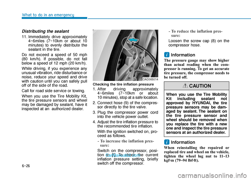 Hyundai Elantra 2018  Owners Manual 6-26
What to do in an emergency
Distributing the sealant
11. Immediately drive approximately4~6miles (7~10km or about 10
minutes) to evenly distribute the
sealant in the tire.
Do not exceed a speed of