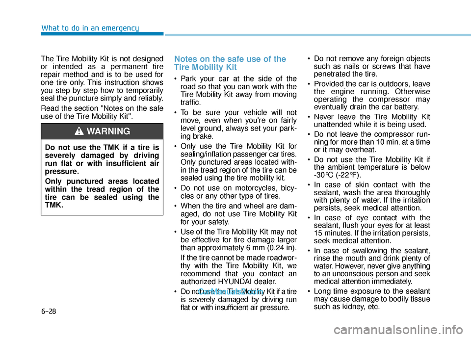 Hyundai Elantra 2018 Owners Manual 6-28
What to do in an emergency
The Tire Mobility Kit is not designed
or intended as a permanent tire
repair method and is to be used for
one tire only. This instruction shows
you step by step how to Hyundai Elantra 2018 Owners Manual 6-28
What to do in an emergency
The Tire Mobility Kit is not designed
or intended as a permanent tire
repair method and is to be used for
one tire only. This instruction shows
you step by step how to