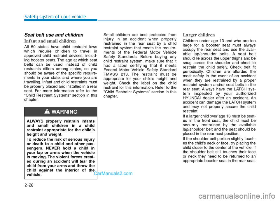 Hyundai Elantra 2018 Service Manual 2-26
Safety system of your vehicle
Seat belt use and children
Infant and small children
All 50 states have child restraint laws
which require children to travel in
approved child restraint devices, Hyundai Elantra 2018 Service Manual 2-26
Safety system of your vehicle
Seat belt use and children
Infant and small children
All 50 states have child restraint laws
which require children to travel in
approved child restraint devices,