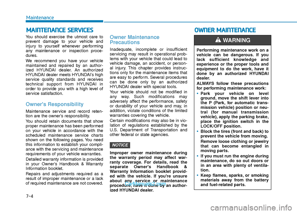 Hyundai Elantra 2018  Owners Manual 7-4
Maintenance
M
MA
AI
IN
N T
TE
EN
N A
AN
N C
CE
E  
 S
S E
E R
R V
V I
IC
C E
E S
S
You should exercise the utmost care to
prevent damage to your vehicle and
injury to yourself whenever performing
