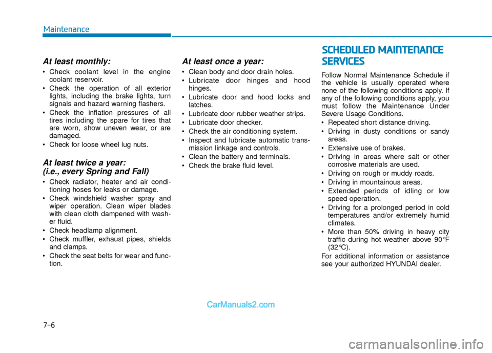 Hyundai Elantra 2018 User Guide 7-6
Maintenance
At least monthly:
 Check coolant level in the enginecoolant reservoir.
 Check the operation of all exterior lights, including the brake lights, turn
signals and hazard warning flashers