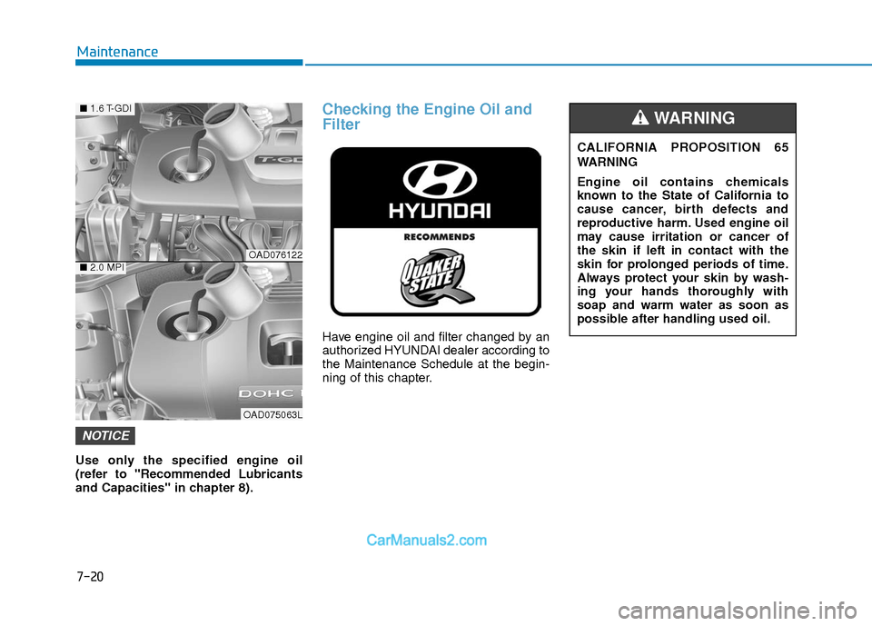 Hyundai Elantra 2018 Owners Manual 7-20
Maintenance
Use only the specified engine oil
(refer to "Recommended Lubricants
and Capacities" in chapter 8).
Checking the Engine Oil and
Filter
Have engine oil and filter changed by an
authoriz Hyundai Elantra 2018 Owners Manual 7-20
Maintenance
Use only the specified engine oil
(refer to "Recommended Lubricants
and Capacities" in chapter 8).
Checking the Engine Oil and
Filter
Have engine oil and filter changed by an
authoriz