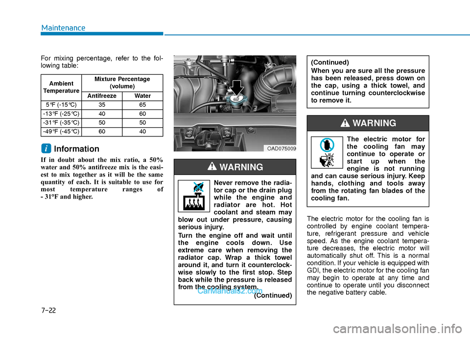 Hyundai Elantra 2018 Owners Manual 7-22
Maintenance
For mixing percentage, refer to the fol-
lowing table:
Information
If in doubt about the mix ratio, a 50%
water and 50% antifreeze mix is the easi-
est to mix together as it will be t Hyundai Elantra 2018 Owners Manual 7-22
Maintenance
For mixing percentage, refer to the fol-
lowing table:
Information
If in doubt about the mix ratio, a 50%
water and 50% antifreeze mix is the easi-
est to mix together as it will be t