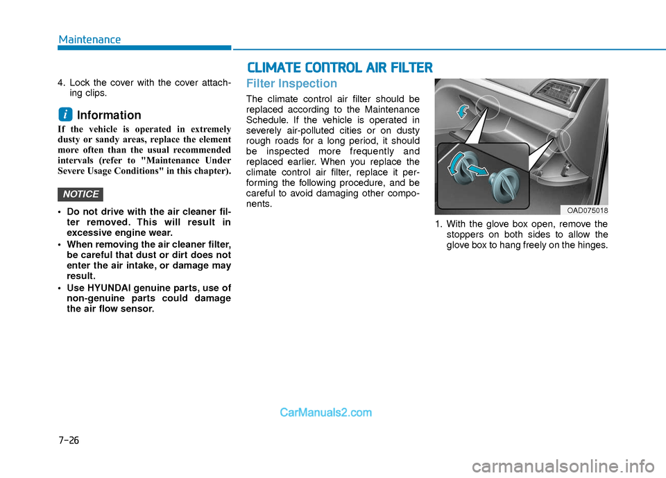Hyundai Elantra 2018  Owners Manual 7-26
Maintenance
4. Lock the cover with the cover attach-ing clips.
Information 
If the vehicle is operated in extremely
dusty or sandy areas, replace the element
more often than the usual recommended