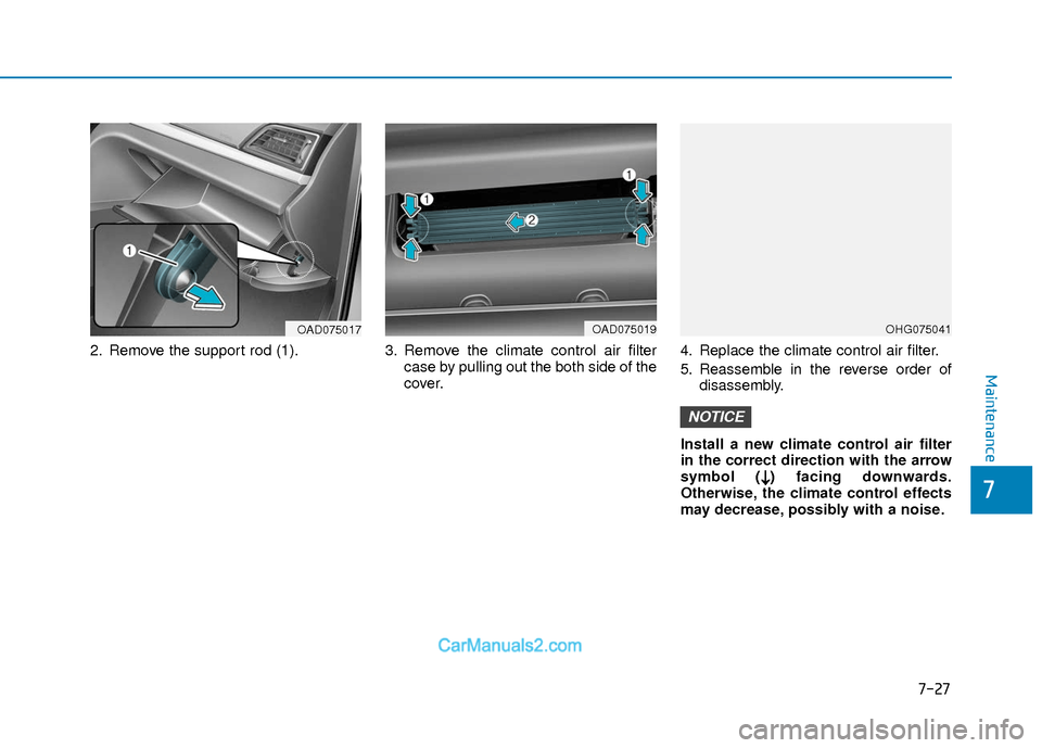 Hyundai Elantra 2018 Owners Guide 7-27
7
Maintenance
2. Remove the support rod (1).3. Remove the climate control air filter
case by pulling out the both side of the
cover. 4. Replace the climate control air filter.
5. Reassemble in th