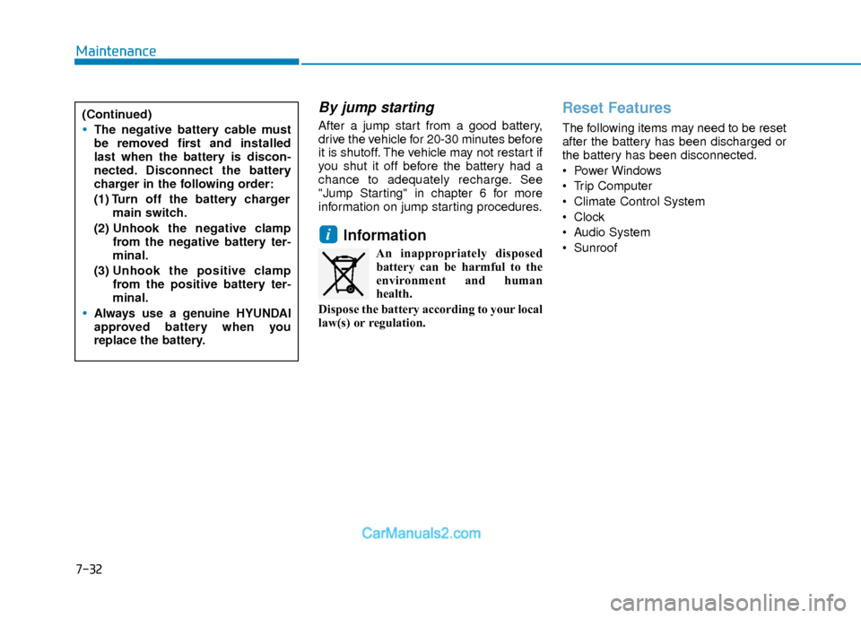 Hyundai Elantra 2018  Owners Manual 7-32
Maintenance
By jump starting 
After a jump start from a good battery,
drive the vehicle for 20-30 minutes before
it is shutoff. The vehicle may not restart if
you shut it off before the battery h