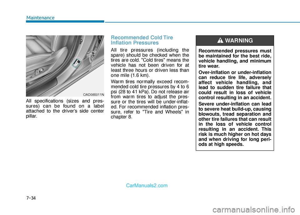 Hyundai Elantra 2018  Owners Manual 7-34
Maintenance
All specifications (sizes and pres-
sures) can be found on a label
attached to the driver’s side center
pillar.
Recommended Cold Tire
Inflation Pressures 
All tire pressures (includ