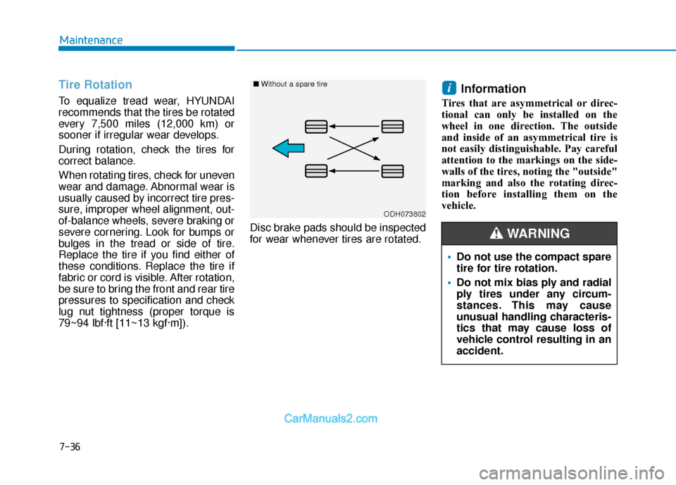 Hyundai Elantra 2018  Owners Manual 7-36
Maintenance
Tire Rotation 
To equalize tread wear, HYUNDAI
recommends that the tires be rotated
every 7,500 miles (12,000 km) or
sooner if irregular wear develops.
During rotation, check the tire