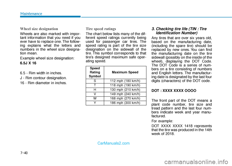Hyundai Elantra 2018  Owners Manual 7-40
Maintenance
Wheel size designation 
Wheels are also marked with impor-
tant information that you need if you
ever have to replace one. The follow-
ing explains what the letters and
numbers in the