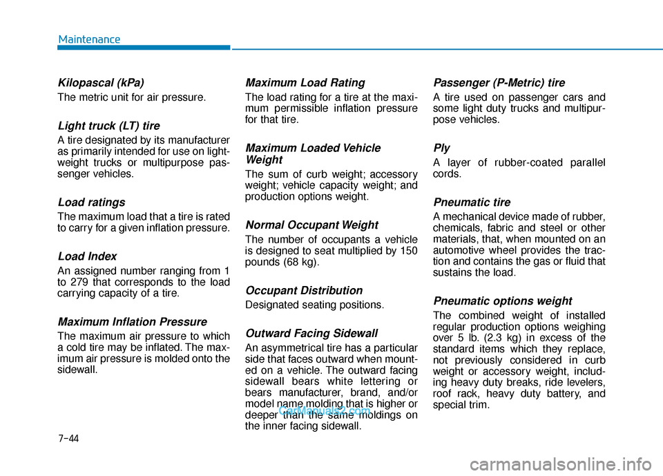 Hyundai Elantra 2018  Owners Manual 7-44
Maintenance
Kilopascal (kPa)
The metric unit for air pressure.
Light truck (LT) tire
A tire designated by its manufacturer
as primarily intended for use on light-
weight trucks or multipurpose pa
