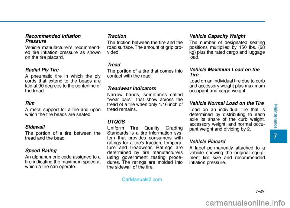 Hyundai Elantra 2018  Owners Manual 7-45
7
Maintenance
Recommended InflationPressure
Vehicle manufacturers recommend-
ed tire inflation pressure as shown
on the tire placard.
Radial Ply Tire
A pneumatic tire in which the ply
cords that