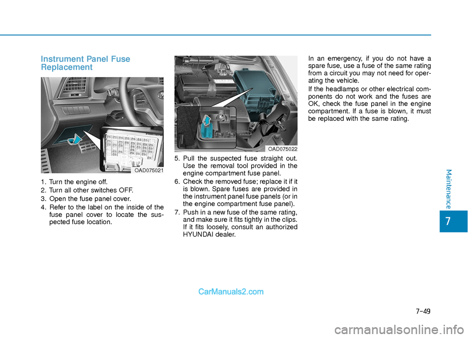 Hyundai Elantra 2018  Owners Manual 7-49
7
Maintenance
Instrument Panel Fuse
Replacement  
1. Turn the engine off.
2. Turn all other switches OFF.
3. Open the fuse panel cover.
4. Refer to the label on the inside of thefuse panel cover 