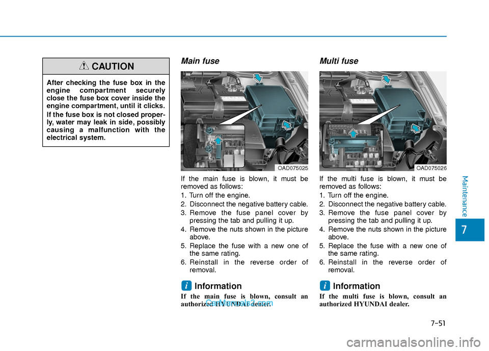 Hyundai Elantra 2018  Owners Manual 7-51
7
Maintenance
Main fuse
If the main fuse is blown, it must be
removed as follows:
1. Turn off the engine.
2. Disconnect the negative battery cable.
3. Remove the fuse panel cover bypressing the t