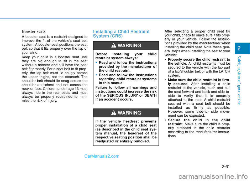 Hyundai Elantra 2018  Owners Manual 2-31
Safety system of your vehicle
2
Booster seats 
A booster seat is a restraint designed to
improve the fit of the vehicle’s seat belt
system. A booster seat positions the seat
belt so that it fit