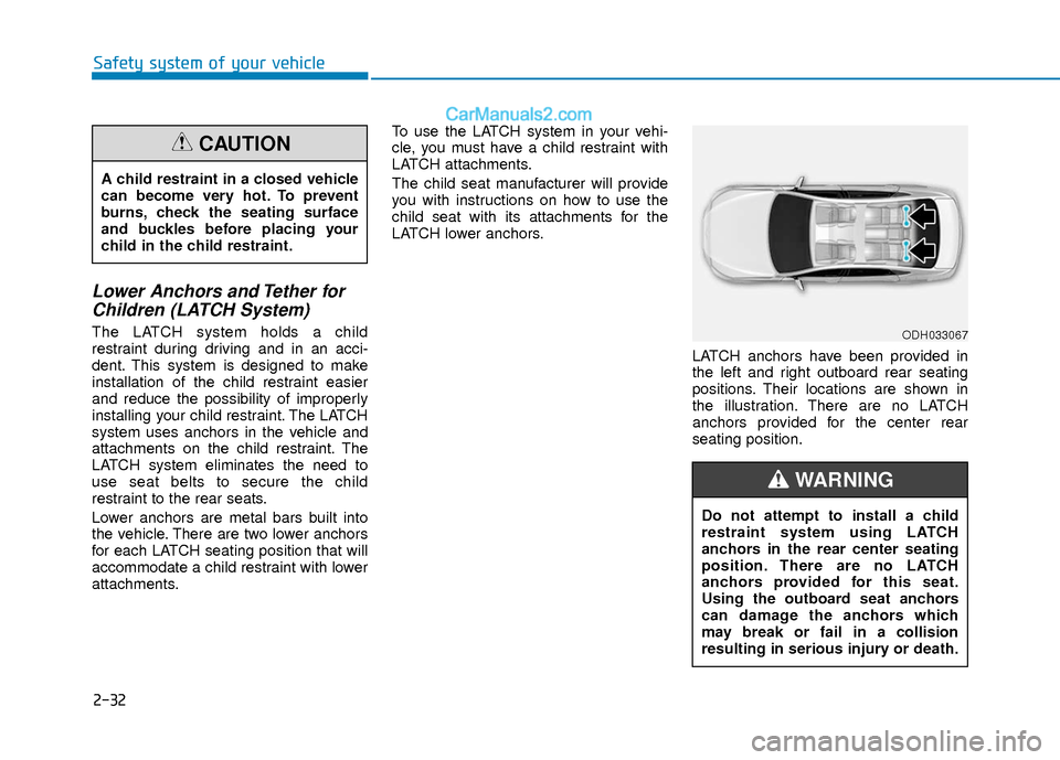 Hyundai Elantra 2018 Service Manual 2-32
Safety system of your vehicle
Lower Anchors and Tether forChildren (LATCH System)
The LATCH system holds a child
restraint during driving and in an acci-
dent. This system is designed to make
ins Hyundai Elantra 2018 Service Manual 2-32
Safety system of your vehicle
Lower Anchors and Tether forChildren (LATCH System)
The LATCH system holds a child
restraint during driving and in an acci-
dent. This system is designed to make
ins
