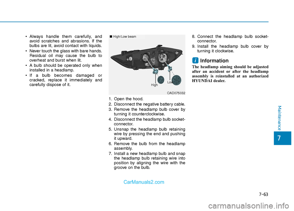 Hyundai Elantra 2018  Owners Manual 7-63
7
Maintenance
 Always handle them carefully, andavoid scratches and abrasions. If the
bulbs are lit, avoid contact with liquids.
 Never touch the glass with bare hands. Residual oil may cause the