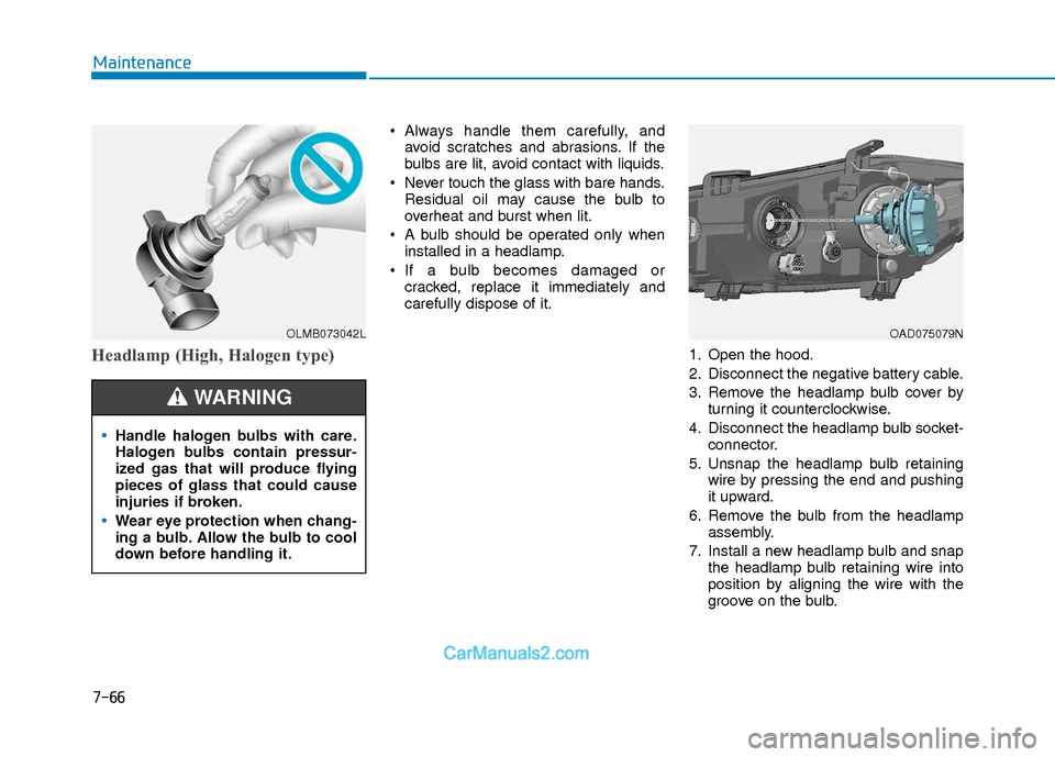 Hyundai Elantra 2018 Owners Manual 7-66
Maintenance
Headlamp (High, Halogen type)
Always handle them carefully, andavoid scratches and abrasions. If the
bulbs are lit, avoid contact with liquids.
Never touch the glass with bare hands Hyundai Elantra 2018 Owners Manual 7-66
Maintenance
Headlamp (High, Halogen type)
Always handle them carefully, andavoid scratches and abrasions. If the
bulbs are lit, avoid contact with liquids.
Never touch the glass with bare hands