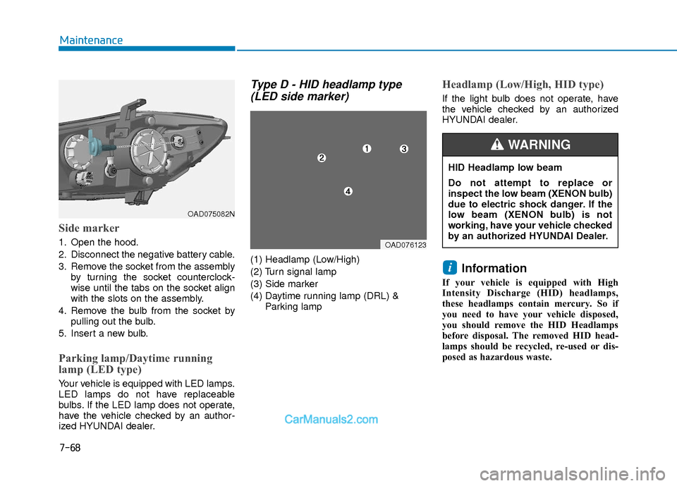 Hyundai Elantra 2018  Owners Manual 7-68
Maintenance
Side marker
1. Open the hood.
2. Disconnect the negative battery cable.
3. Remove the socket from the assemblyby turning the socket counterclock-
wise until the tabs on the socket ali