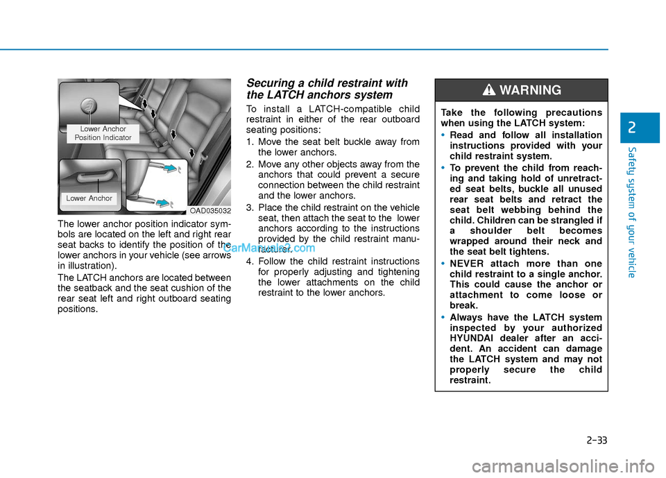 Hyundai Elantra 2018 Service Manual 2-33
Safety system of your vehicle
2
The lower anchor position indicator sym-
bols are located on the left and right rear
seat backs to identify the position of the
lower anchors in your vehicle (see Hyundai Elantra 2018 Service Manual 2-33
Safety system of your vehicle
2
The lower anchor position indicator sym-
bols are located on the left and right rear
seat backs to identify the position of the
lower anchors in your vehicle (see