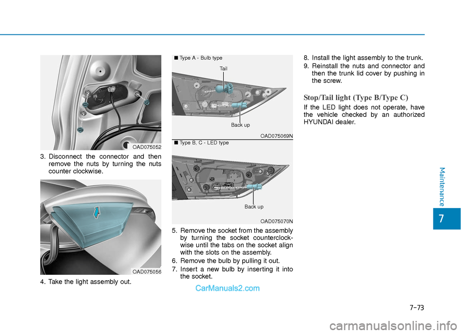 Hyundai Elantra 2018 Owners Manual 7-73
7
Maintenance
3. Disconnect the connector and thenremove the nuts by turning the nuts
counter clockwise.
4. Take the light assembly out. 5. Remove the socket from the assembly
by turning the sock Hyundai Elantra 2018 Owners Manual 7-73
7
Maintenance
3. Disconnect the connector and thenremove the nuts by turning the nuts
counter clockwise.
4. Take the light assembly out. 5. Remove the socket from the assembly
by turning the sock