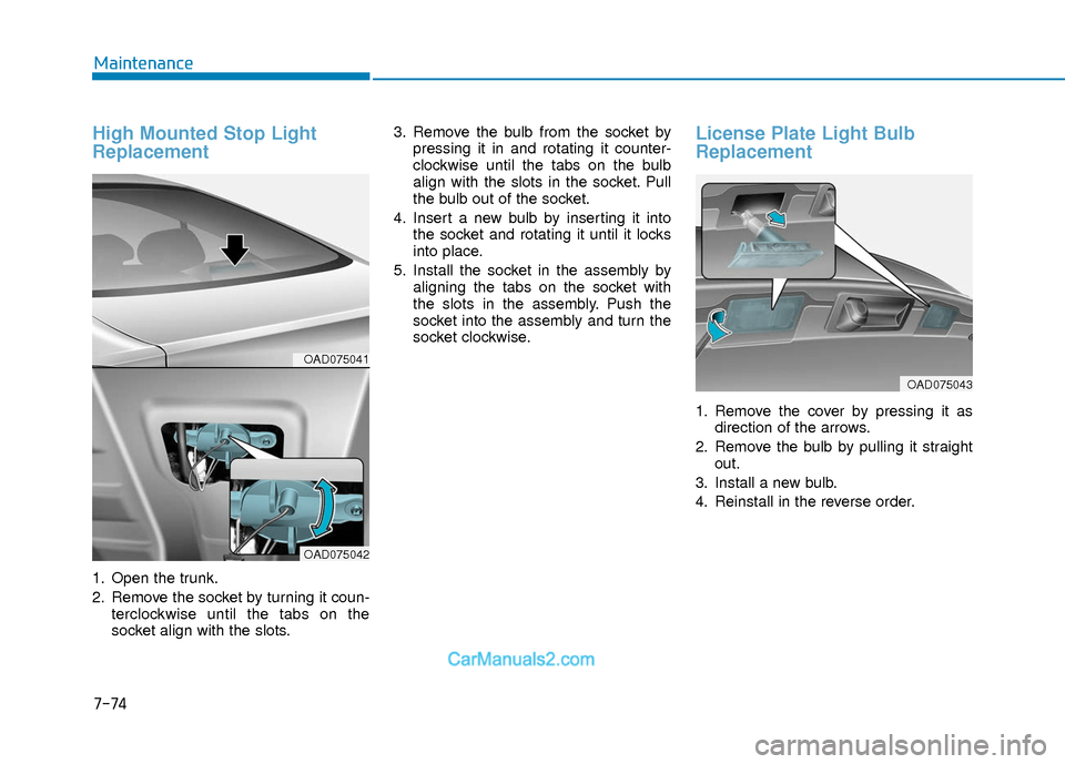 Hyundai Elantra 2018 Owners Manual 7-74
Maintenance
High Mounted Stop Light
Replacement
1. Open the trunk.
2. Remove the socket by turning it coun-terclockwise until the tabs on the
socket align with the slots. 3. Remove the bulb from Hyundai Elantra 2018 Owners Manual 7-74
Maintenance
High Mounted Stop Light
Replacement
1. Open the trunk.
2. Remove the socket by turning it coun-terclockwise until the tabs on the
socket align with the slots. 3. Remove the bulb from