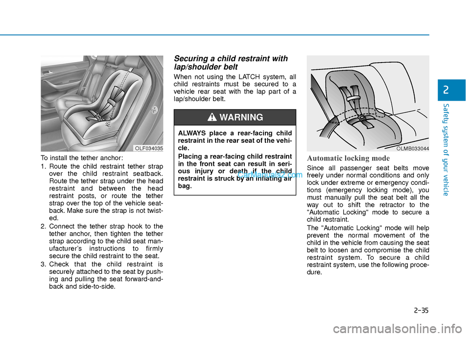 Hyundai Elantra 2018  Owners Manual 2-35
Safety system of your vehicle
2
To install the tether anchor:
1. Route the child restraint tether strapover the child restraint seatback.
Route the tether strap under the head
restraint and betwe