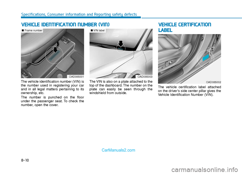 Hyundai Elantra 2018 Owners Manual 8-10
Specifications, Consumer information and Reporting safety defects
The vehicle identification number (VIN) is
the number used in registering your car
and in all legal matters pertaining to its
own Hyundai Elantra 2018 Owners Manual 8-10
Specifications, Consumer information and Reporting safety defects
The vehicle identification number (VIN) is
the number used in registering your car
and in all legal matters pertaining to its
own