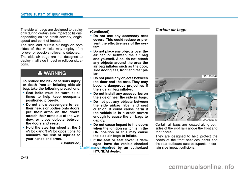 Hyundai Elantra 2018 Workshop Manual 2-42
Safety system of your vehicle
The side air bags are designed to deploy
only during certain side impact collisions,
depending on the crash severity, angle,
speed and point of impact.
The side and Hyundai Elantra 2018 Workshop Manual 2-42
Safety system of your vehicle
The side air bags are designed to deploy
only during certain side impact collisions,
depending on the crash severity, angle,
speed and point of impact.
The side and