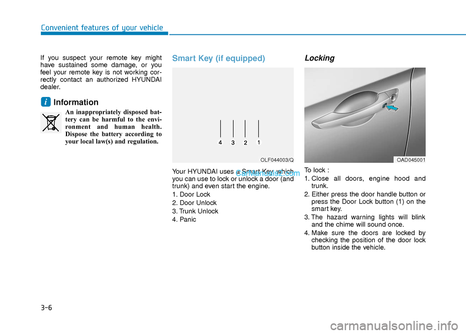 Hyundai Elantra 2018 Manual Online 3-6
Convenient features of your vehicle
If you suspect your remote key might
have sustained some damage, or you
feel your remote key is not working cor-
rectly contact an authorized HYUNDAI
dealer.
In