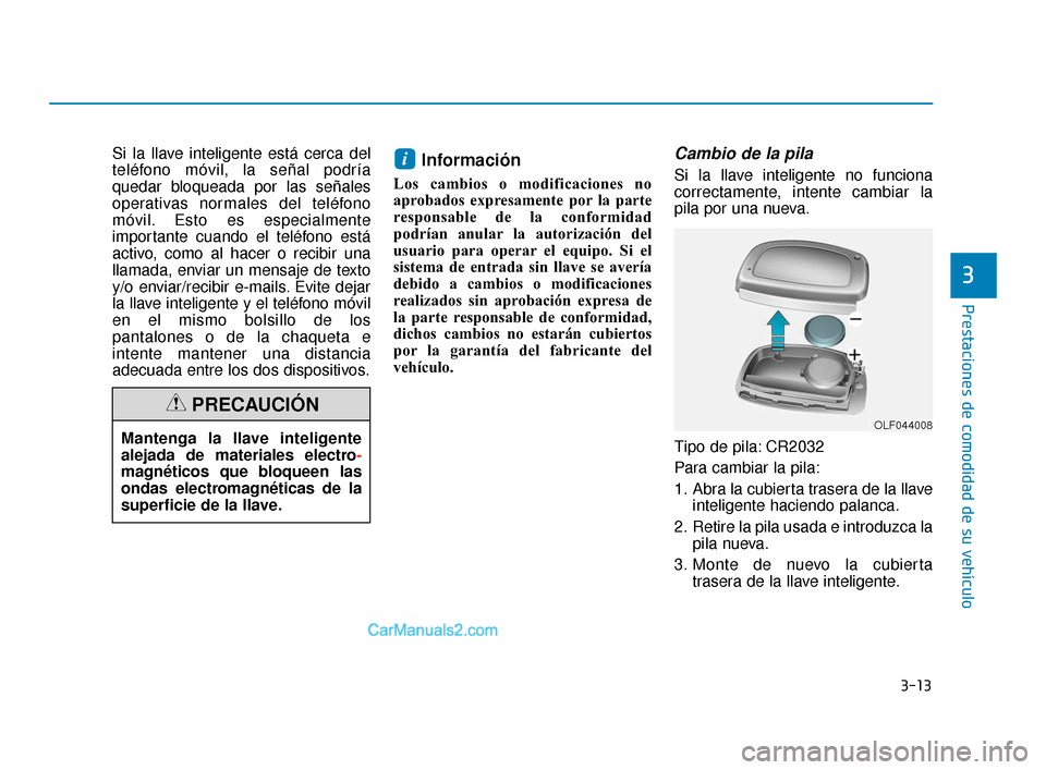 Hyundai Elantra 2018 Manual del propietario (in Spanish) 3-13
Prestaciones de comodidad de su vehículo
3
Si la llave inteligente está cerca del
teléfono móvil, la señal podría
quedar bloqueada por las señales
operativas normales del teléfono
móvil. Hyundai Elantra 2018 Manual del propietario (in Spanish) 3-13
Prestaciones de comodidad de su vehículo
3
Si la llave inteligente está cerca del
teléfono móvil, la señal podría
quedar bloqueada por las señales
operativas normales del teléfono
móvil.