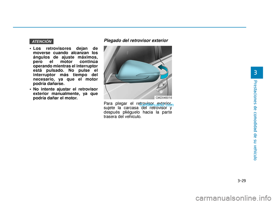 Hyundai Elantra 2018 Manual del propietario (in Spanish) 3-29
Prestaciones de comodidad de su vehículo
3
Los retrovisores dejan demoverse cuando alcanzan los
ángulos de ajuste máximos,
pero el motor continúa
operando mientras el interruptor
está pulsa Hyundai Elantra 2018 Manual del propietario (in Spanish) 3-29
Prestaciones de comodidad de su vehículo
3
Los retrovisores dejan demoverse cuando alcanzan los
ángulos de ajuste máximos,
pero el motor continúa
operando mientras el interruptor
está pulsa