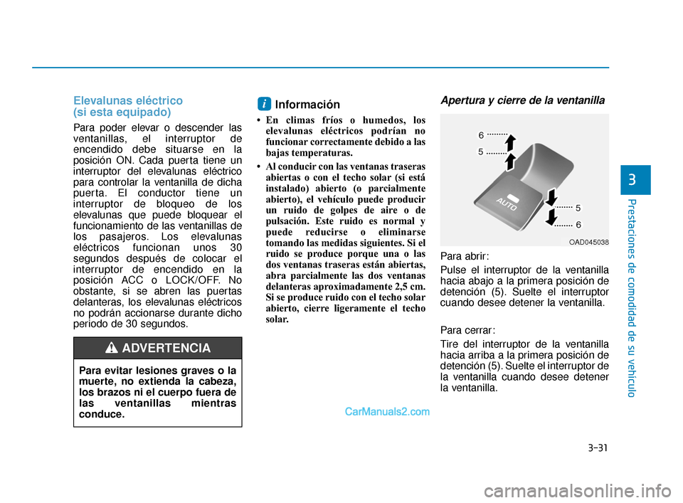Hyundai Elantra 2018 Manual del propietario (in Spanish) 3-31
Prestaciones de comodidad de su vehículo
3
Elevalunas eléctrico
(si esta equipado)
Para poder elevar o descender las
ventanillas, el interruptor de
encendido debe situarse en la
posición ON. Hyundai Elantra 2018 Manual del propietario (in Spanish) 3-31
Prestaciones de comodidad de su vehículo
3
Elevalunas eléctrico
(si esta equipado)
Para poder elevar o descender las
ventanillas, el interruptor de
encendido debe situarse en la
posición ON.