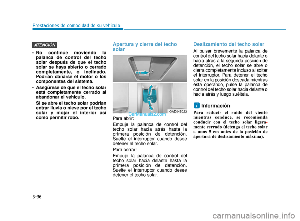 Hyundai Elantra 2018  Manual del propietario (in Spanish) 3-36
Prestaciones de comodidad de su vehículo
 No continúe moviendo la palanca de control del techo
solar después de que el techo
solar se haya abierto o cerrado
completamente, o inclinado.
Podría