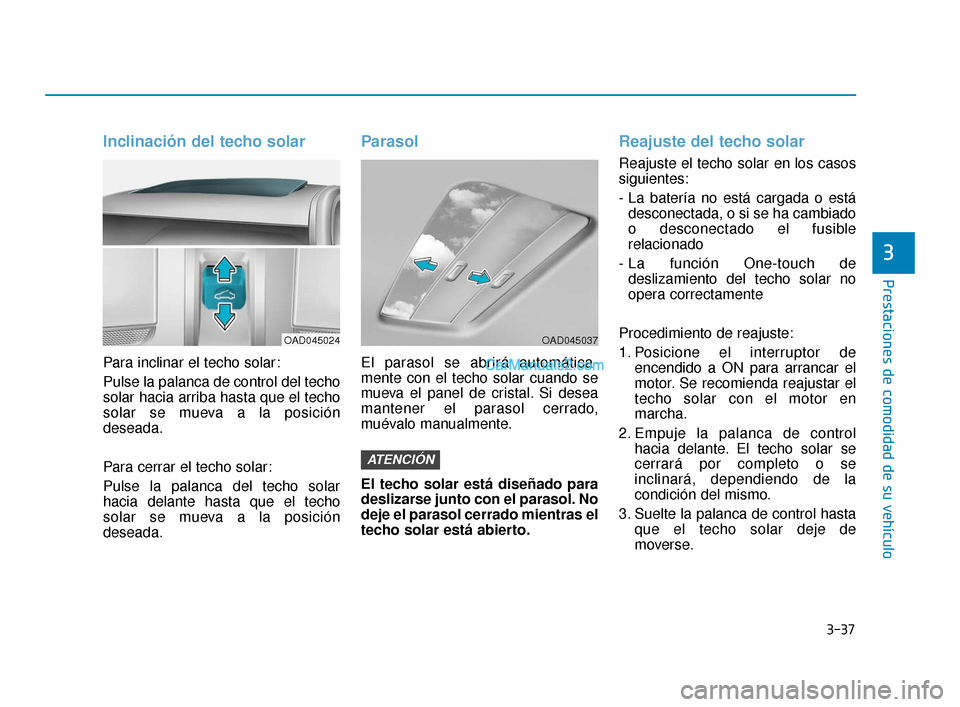 Hyundai Elantra 2018  Manual del propietario (in Spanish) 3-37
Prestaciones de comodidad de su vehículo
3
Inclinación del techo solar
Para inclinar el techo solar:
Pulse la palanca de control del techo
solar hacia arriba hasta que el techo
solar se mueva a