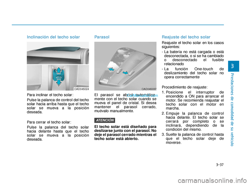 Hyundai Elantra 2018 Manual del propietario (in Spanish) 3-37
Prestaciones de comodidad de su vehículo
3
Inclinación del techo solar
Para inclinar el techo solar:
Pulse la palanca de control del techo
solar hacia arriba hasta que el techo
solar se mueva a Hyundai Elantra 2018 Manual del propietario (in Spanish) 3-37
Prestaciones de comodidad de su vehículo
3
Inclinación del techo solar
Para inclinar el techo solar:
Pulse la palanca de control del techo
solar hacia arriba hasta que el techo
solar se mueva a