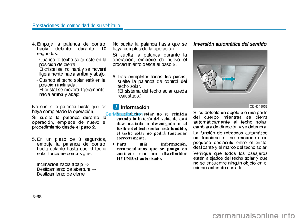 Hyundai Elantra 2018 Manual del propietario (in Spanish) 3-38
Prestaciones de comodidad de su vehículo
4. Empuje la palanca de control hacia delante durante 10
segundos.
- Cuando el techo solar esté en la posición de cierre:
El cristal se inclinará y se Hyundai Elantra 2018 Manual del propietario (in Spanish) 3-38
Prestaciones de comodidad de su vehículo
4. Empuje la palanca de control hacia delante durante 10
segundos.
- Cuando el techo solar esté en la posición de cierre:
El cristal se inclinará y se