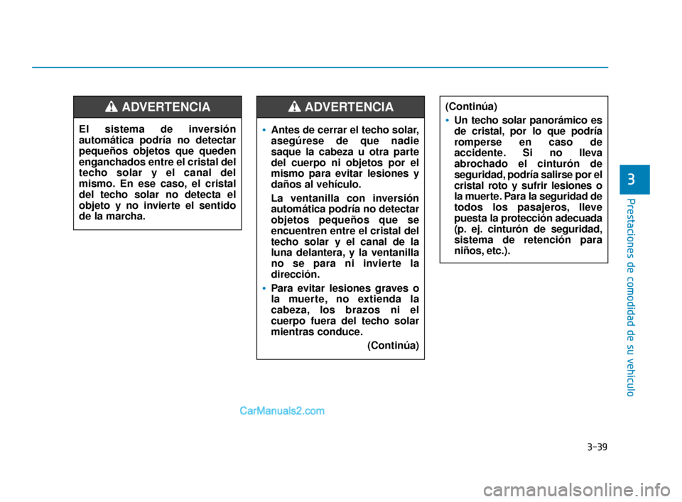 Hyundai Elantra 2018 Manual del propietario (in Spanish) 3-39
Prestaciones de comodidad de su vehículo
3
(Continúa)
Un techo solar panorámico es
de cristal, por lo que podría
romperse en caso de
accidente. Si no lleva
abrochado el cinturón de
seguridad Hyundai Elantra 2018 Manual del propietario (in Spanish) 3-39
Prestaciones de comodidad de su vehículo
3
(Continúa)
Un techo solar panorámico es
de cristal, por lo que podría
romperse en caso de
accidente. Si no lleva
abrochado el cinturón de
seguridad