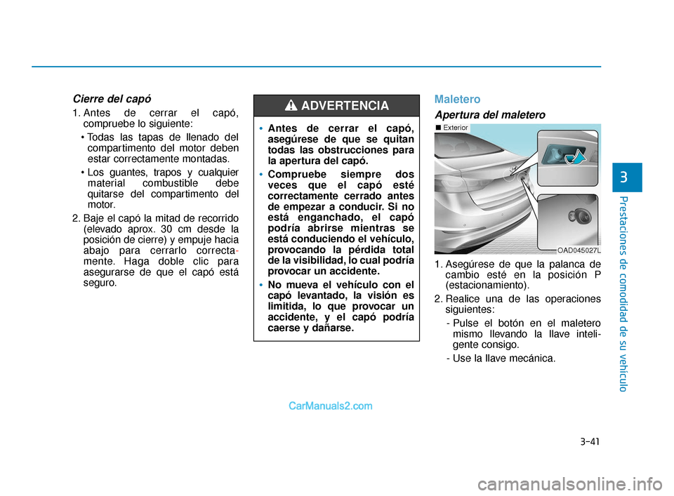 Hyundai Elantra 2018  Manual del propietario (in Spanish) 3-41
Prestaciones de comodidad de su vehículo
3
Cierre del capó
1. Antes de cerrar el capó,compruebe lo siguiente:
 compartimento del motor deben
estar correctamente montadas.
 material combustible
