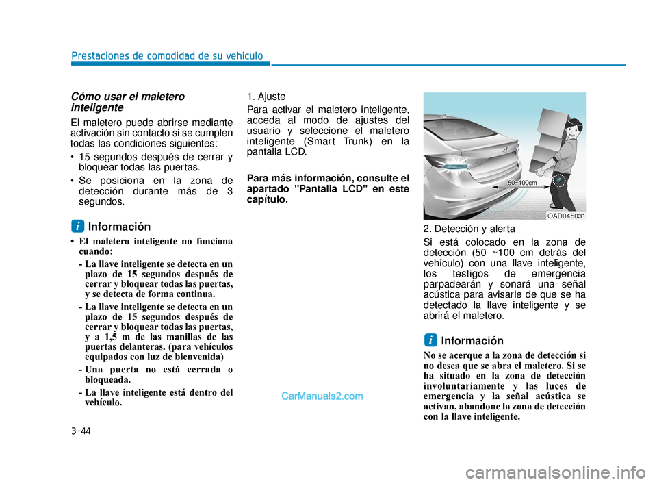 Hyundai Elantra 2018  Manual del propietario (in Spanish) 3-44
Prestaciones de comodidad de su vehículo
Cómo usar el maleterointeligente 
El maletero puede abrirse mediante
activación sin contacto si se cumplen
todas las condiciones siguientes:
 15 segund