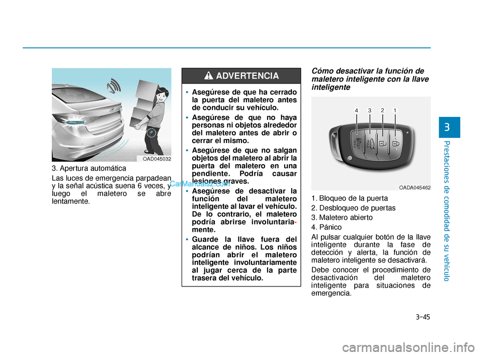 Hyundai Elantra 2018  Manual del propietario (in Spanish) 3-45
Prestaciones de comodidad de su vehículo
3
3. Apertura automática
Las luces de emergencia parpadean
y la señal acústica suena 6 veces, y
luego el maletero se abre
lentamente.
Cómo desactivar