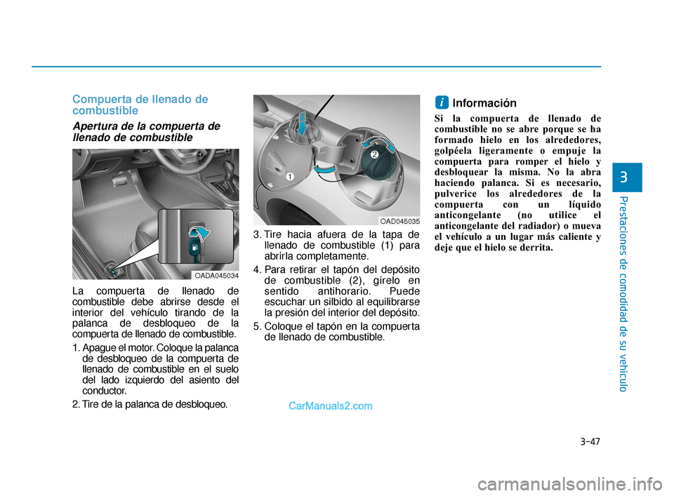 Hyundai Elantra 2018  Manual del propietario (in Spanish) 3-47
Prestaciones de comodidad de su vehículo
3
Compuerta de llenado de
combustible
Apertura de la compuerta dellenado de combustible
La compuerta de llenado de
combustible debe abrirse desde el
inte